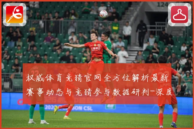 权威体育竞猜官网全方位解析最新赛事动态与竞猜参与数据研判-深度解析