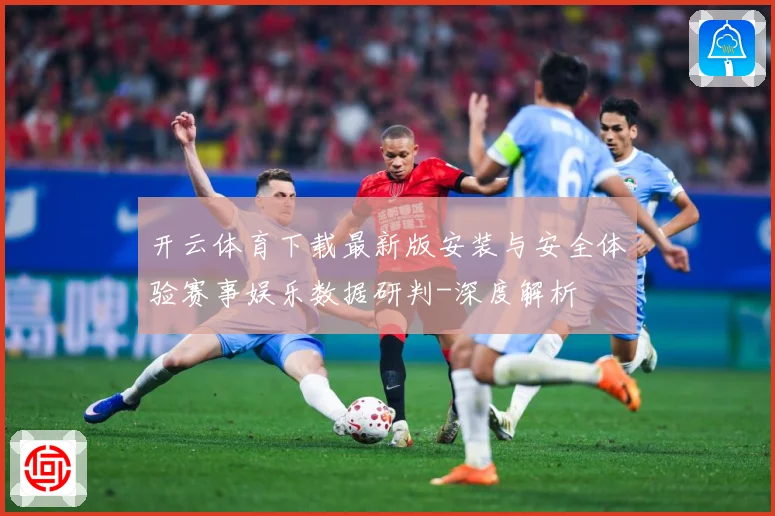 开云体育下载最新版安装与安全体验赛事娱乐数据研判-深度解析
