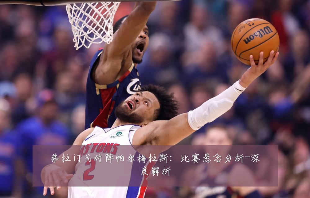弗拉门戈对阵帕尔梅拉斯:比赛悬念分析-深度解析