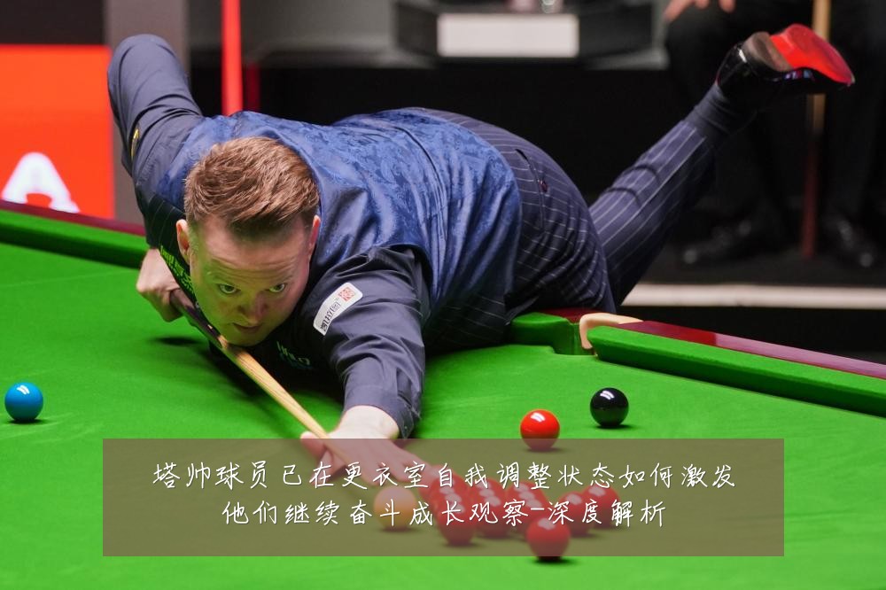 塔帅球员已在更衣室自我调整状态如何激发他们继续奋斗成长观察-深度解析