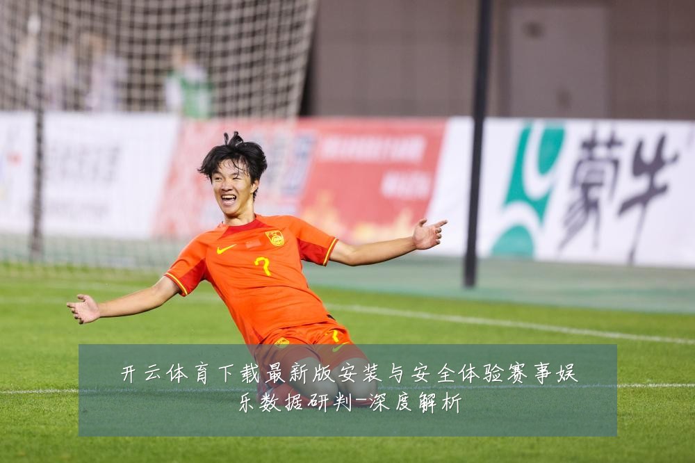 开云体育下载最新版安装与安全体验赛事娱乐数据研判-深度解析