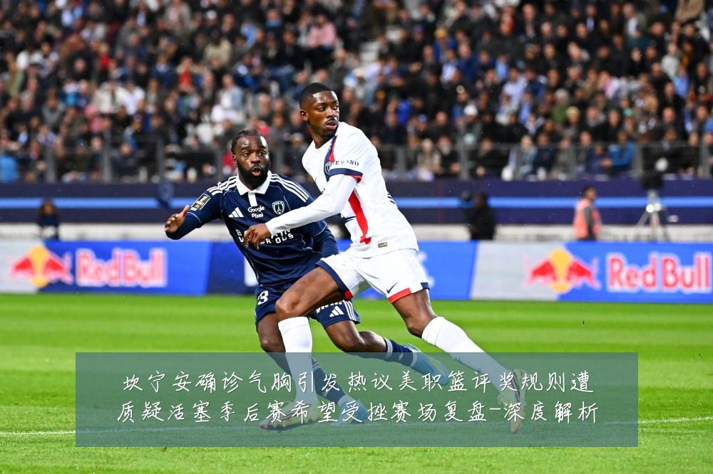 坎宁安确诊气胸引发热议美职篮评奖规则遭质疑活塞季后赛希望受挫赛场复盘-深度解析