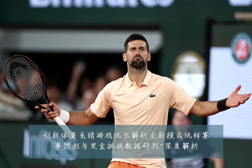 创新体育竞猜游戏玩法解析全新模式玩转赛事预测与奖金挑战数据研判-深度解析