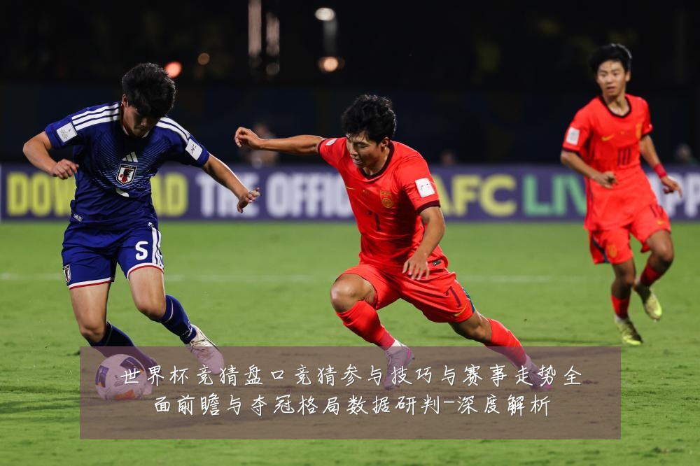世界杯竞猜盘口竞猜参与技巧与赛事走势全面前瞻与夺冠格局数据研判-深度解析