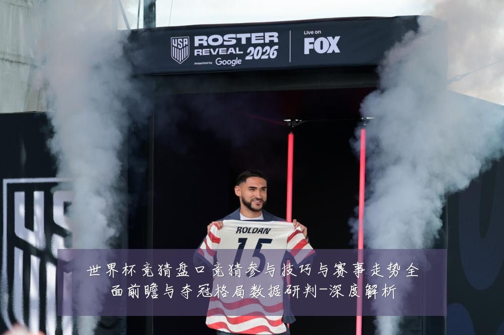 世界杯竞猜盘口竞猜参与技巧与赛事走势全面前瞻与夺冠格局数据研判-深度解析