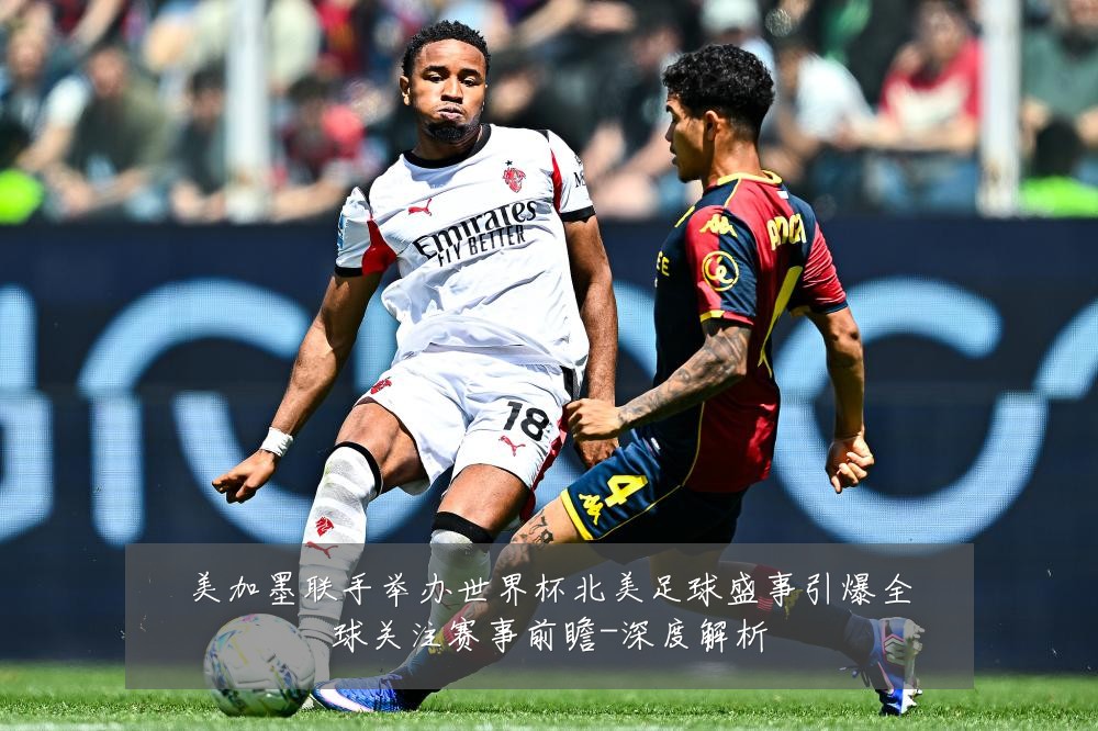美加墨联手举办世界杯北美足球盛事引爆全球关注赛事前瞻-深度解析