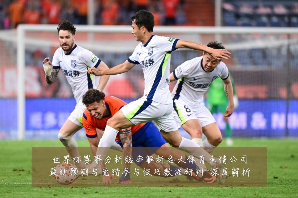 世界杯赛事分析赔率解析各大体育竞猜公司最新预测与竞猜参与技巧数据研判-深度解析