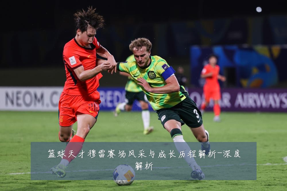 篮球天才穆雷赛场风采与成长历程解析-深度解析