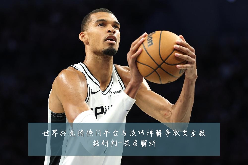 世界杯竞猜热门平台与技巧详解争取奖金数据研判-深度解析